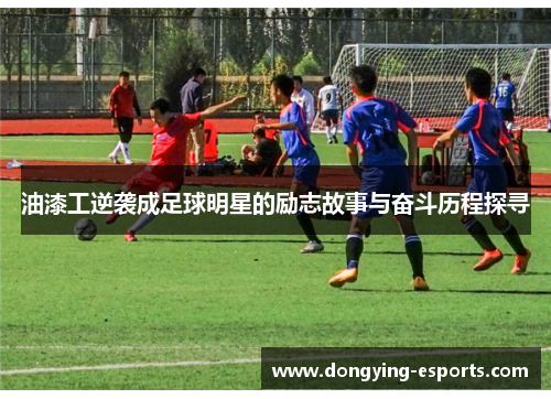 油漆工逆袭成足球明星的励志故事与奋斗历程探寻