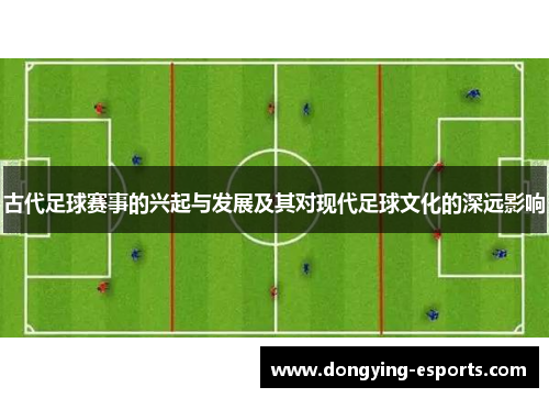 古代足球赛事的兴起与发展及其对现代足球文化的深远影响