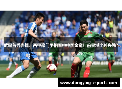 武磊首秀告捷，西甲豪门争相看中中国金童！前景堪比孙兴慜？