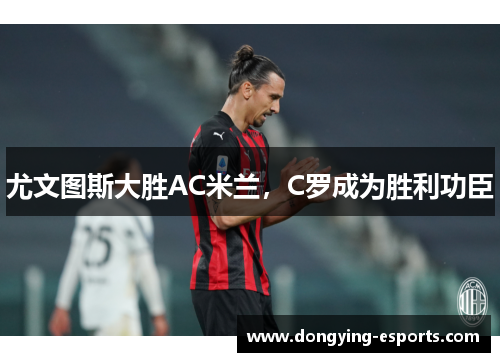 尤文图斯大胜AC米兰，C罗成为胜利功臣