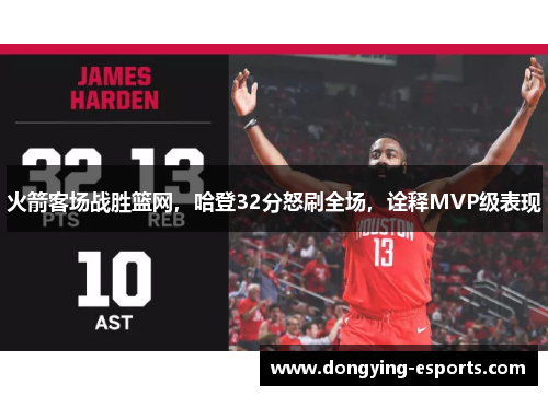 火箭客场战胜篮网，哈登32分怒刷全场，诠释MVP级表现