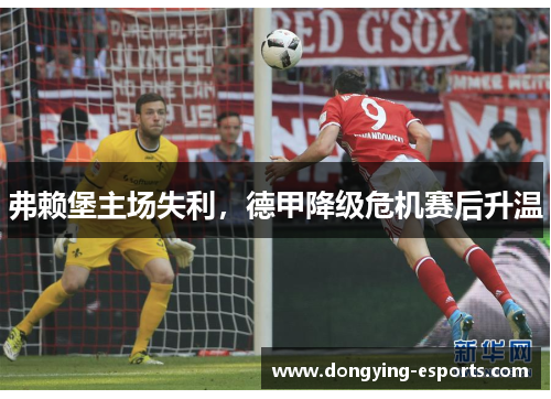 弗赖堡主场失利，德甲降级危机赛后升温